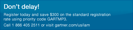 Don't delay! Register today and save $300 on the standard registration rate using priority code GARTMP3. Call 1 866 405 2511 or visit gartner.com/us/iam. 