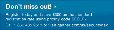 Don't miss out! Register today and save $300 on the standard registration rate using priority code SECLR7. Call 1 866 405 2511 or visit gartner.com/us/securityrisk 