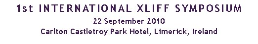 1st INTERNATIONAL XLIFF SYMPOSIUM22 September 2010 
Carlton Castletroy Park Hotel, Limerick, Ireland